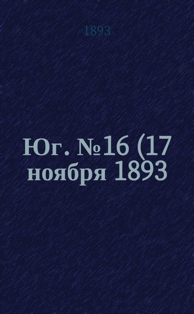 Юг. № 16 (17 ноября 1893) : № 16 (17 ноября 1893)