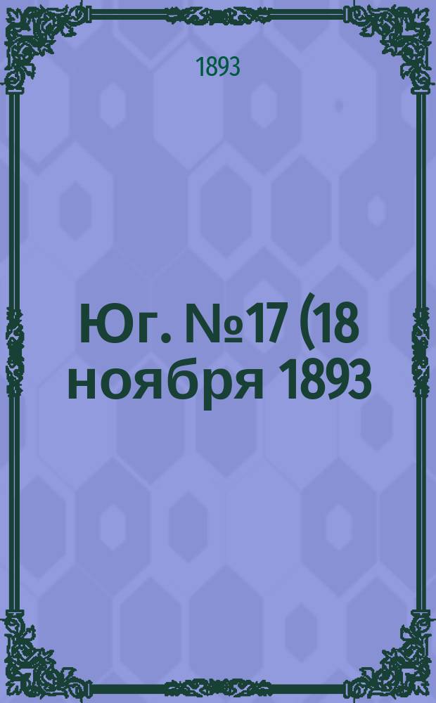 Юг. № 17 (18 ноября 1893) : № 17 (18 ноября 1893)