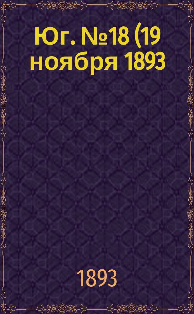 Юг. № 18 (19 ноября 1893) : № 18 (19 ноября 1893)