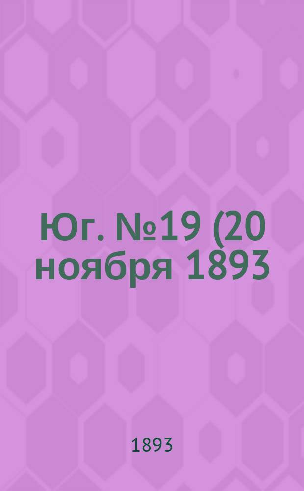 Юг. № 19 (20 ноября 1893) : № 19 (20 ноября 1893)