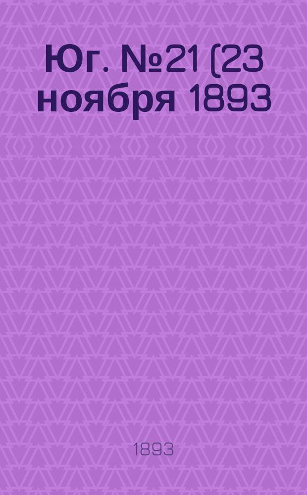 Юг. № 21 (23 ноября 1893) : № 21 (23 ноября 1893)