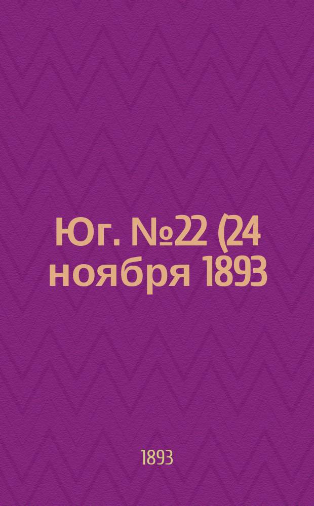 Юг. № 22 (24 ноября 1893) : № 22 (24 ноября 1893)