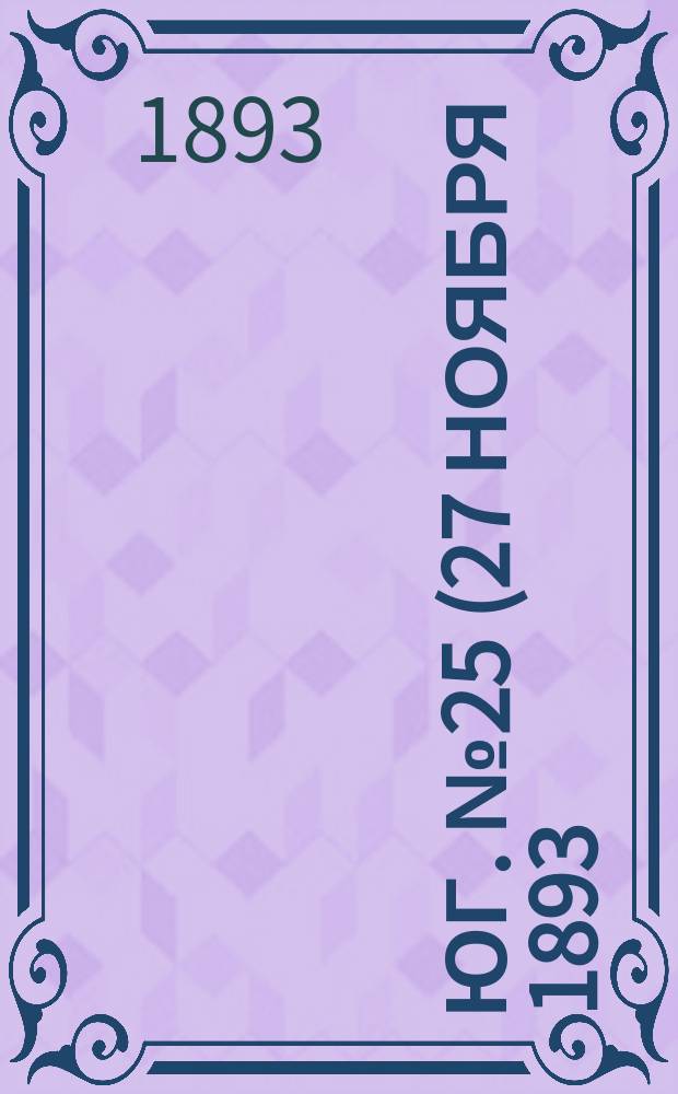 Юг. № 25 (27 ноября 1893) : № 25 (27 ноября 1893)