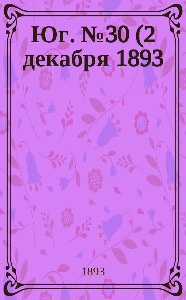 Юг. № 30 (2 декабря 1893) : № 30 (2 декабря 1893)