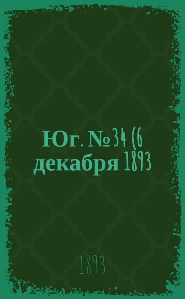 Юг. № 34 (6 декабря 1893) : № 34 (6 декабря 1893)