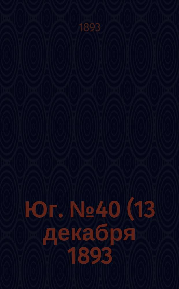 Юг. № 40 (13 декабря 1893) : № 40 (13 декабря 1893)