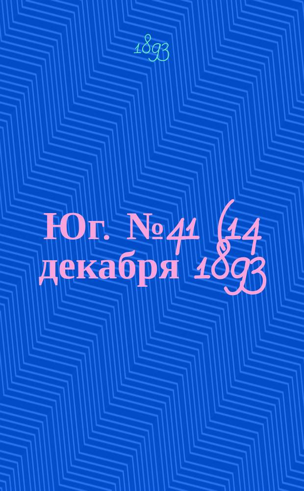 Юг. № 41 (14 декабря 1893) : № 41 (14 декабря 1893)