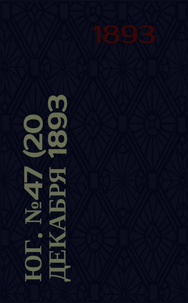 Юг. № 47 (20 декабря 1893) : № 47 (20 декабря 1893)