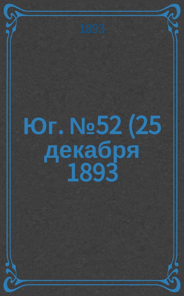 Юг. № 52 (25 декабря 1893) : № 52 (25 декабря 1893)
