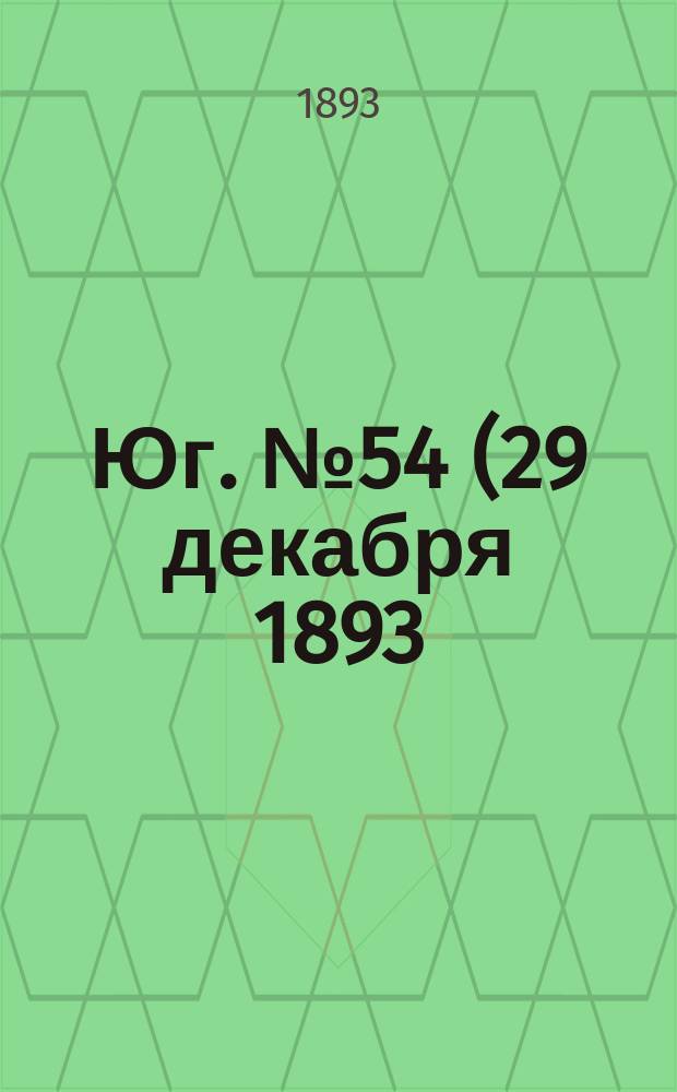 Юг. № 54 (29 декабря 1893) : № 54 (29 декабря 1893)