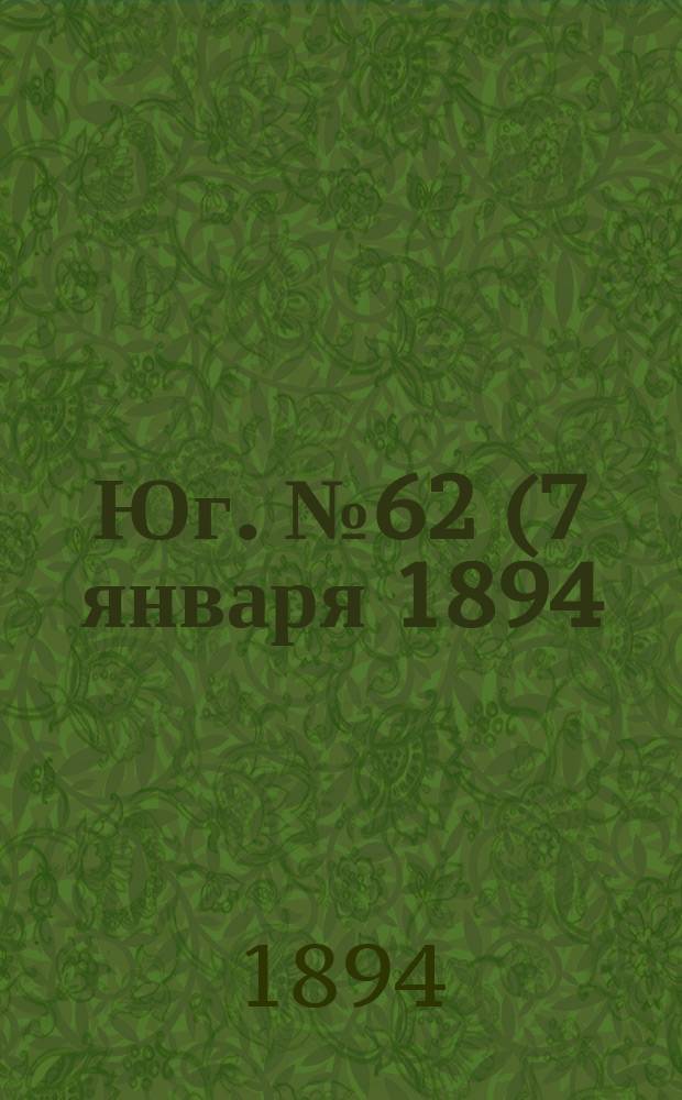 Юг. № 62 (7 января 1894) : № 62 (7 января 1894)