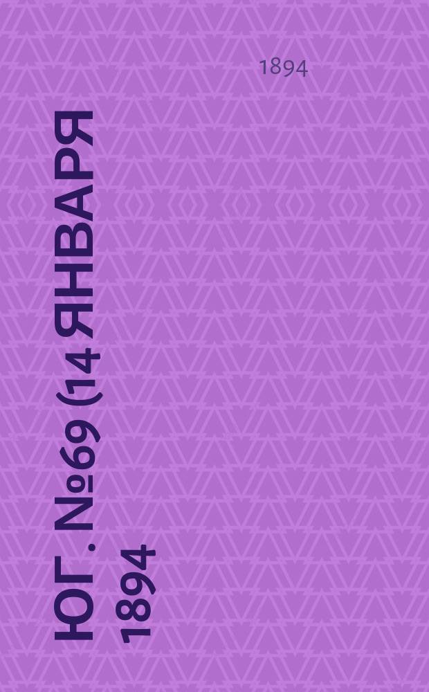 Юг. № 69 (14 января 1894) : № 69 (14 января 1894)