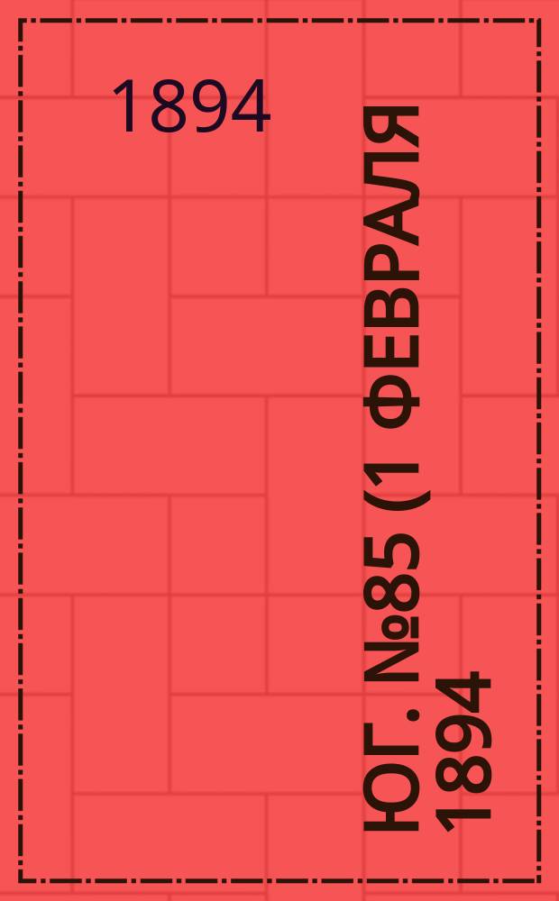 Юг. № 85 (1 февраля 1894) : № 85 (1 февраля 1894)