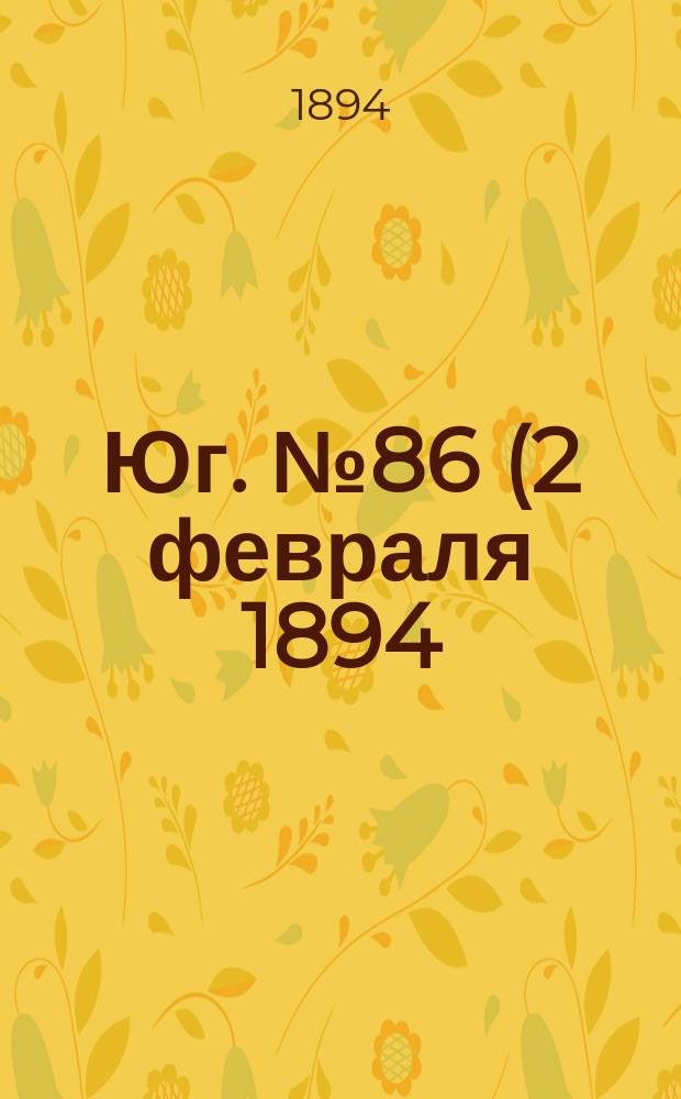 Юг. № 86 (2 февраля 1894) : № 86 (2 февраля 1894)