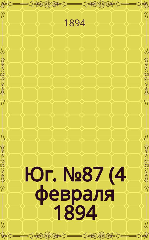 Юг. № 87 (4 февраля 1894) : № 87 (4 февраля 1894)