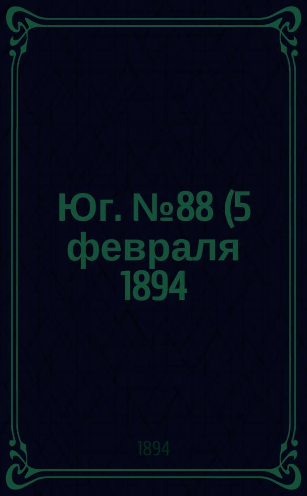 Юг. № 88 (5 февраля 1894) : № 88 (5 февраля 1894)