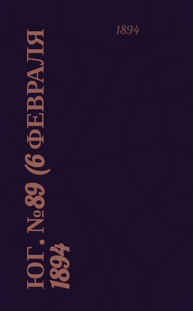 Юг. № 89 (6 февраля 1894) : № 89 (6 февраля 1894)