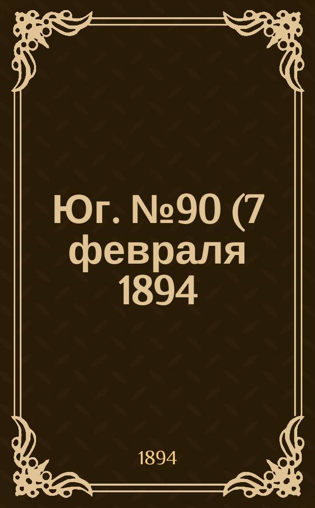 Юг. № 90 (7 февраля 1894) : № 90 (7 февраля 1894)