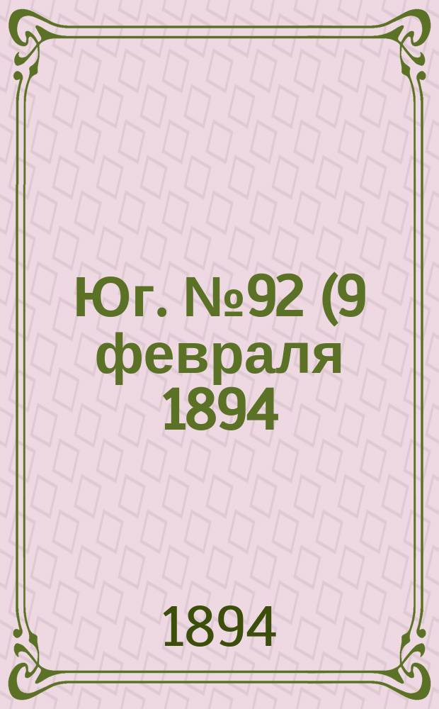 Юг. № 92 (9 февраля 1894) : № 92 (9 февраля 1894)