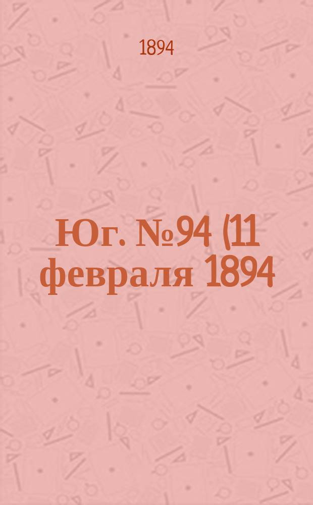 Юг. № 94 (11 февраля 1894) : № 94 (11 февраля 1894)