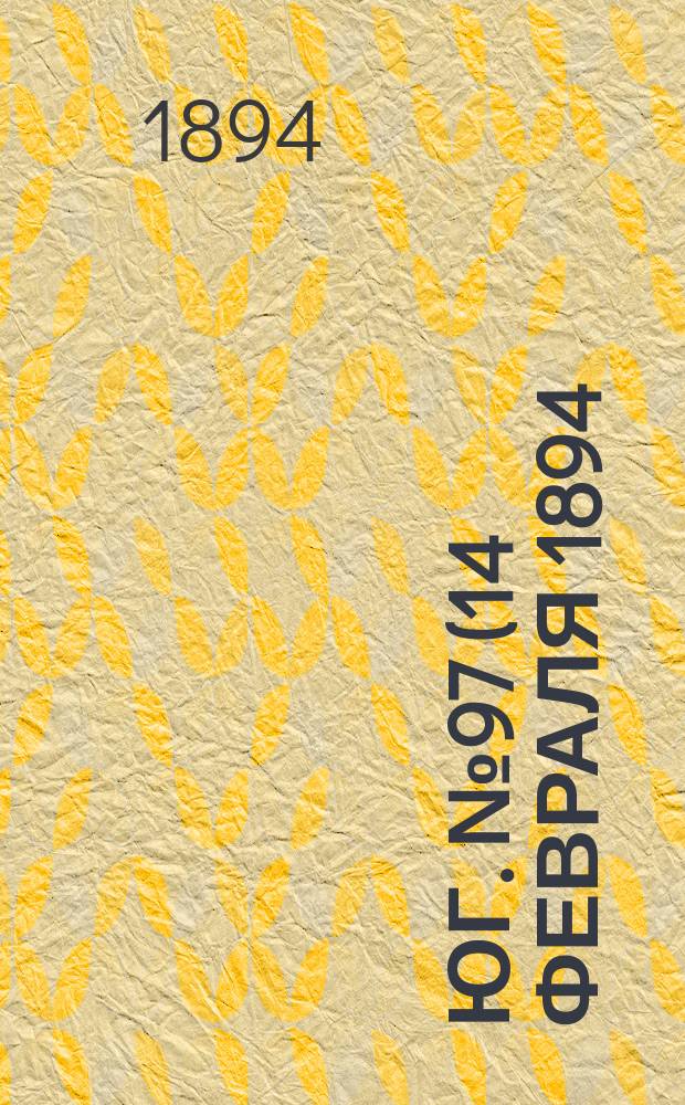 Юг. № 97 (14 февраля 1894) : № 97 (14 февраля 1894)