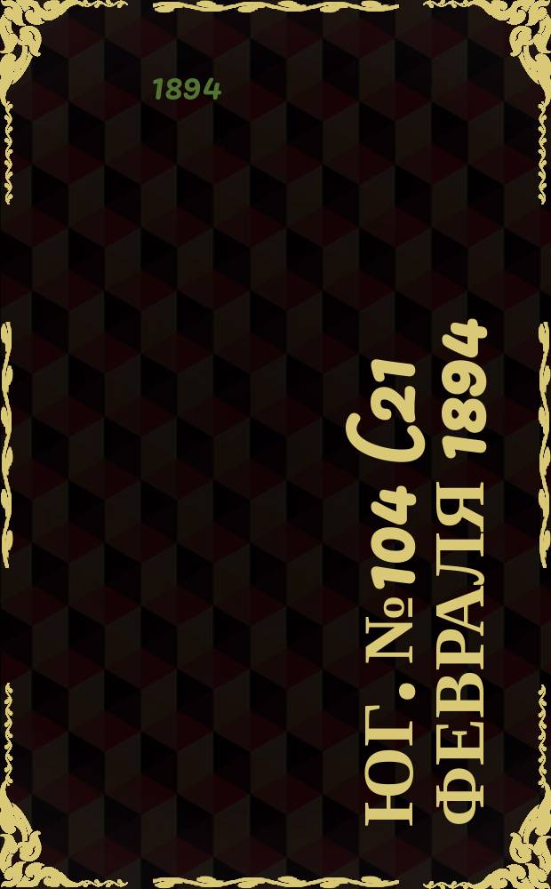 Юг. № 104 (21 февраля 1894) : № 104 (21 февраля 1894)