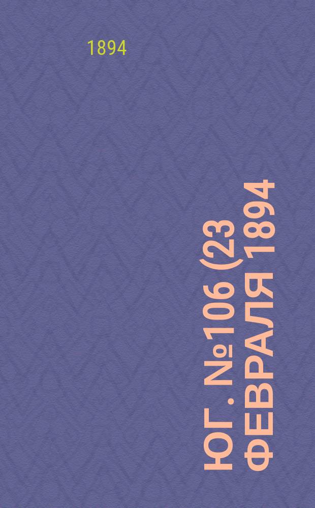 Юг. № 106 (23 февраля 1894) : № 106 (23 февраля 1894)