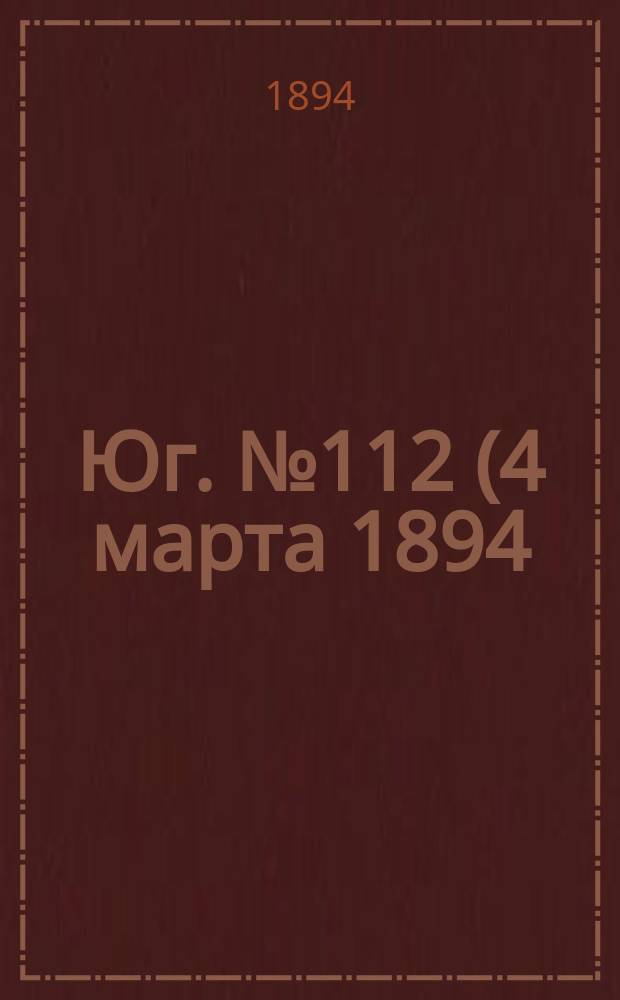 Юг. № 112 (4 марта 1894) : № 112 (4 марта 1894)
