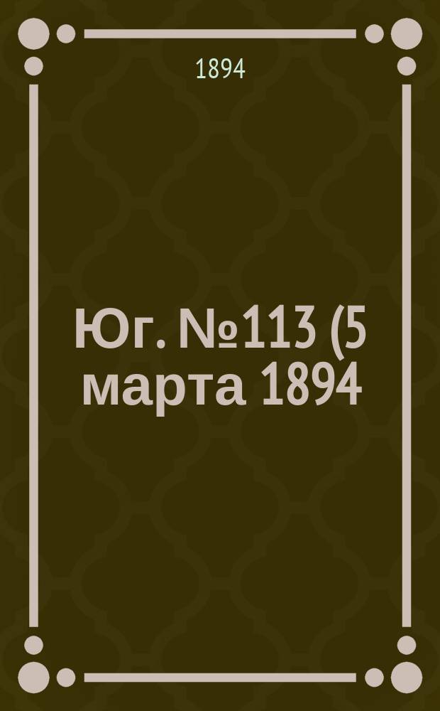 Юг. № 113 (5 марта 1894) : № 113 (5 марта 1894)