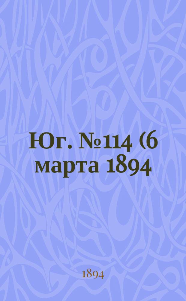Юг. № 114 (6 марта 1894) : № 114 (6 марта 1894)