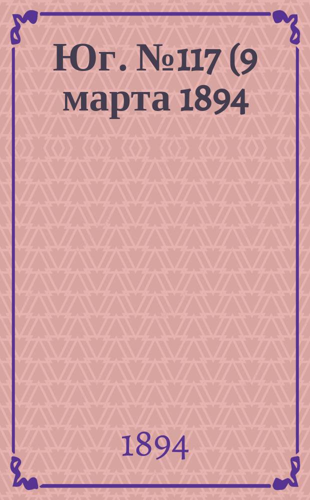 Юг. № 117 (9 марта 1894) : № 117 (9 марта 1894)