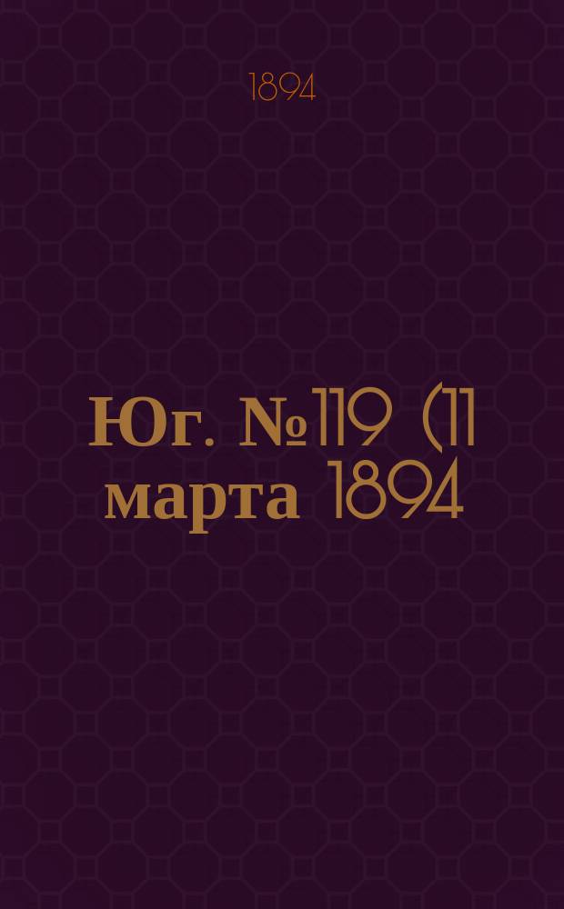 Юг. № 119 (11 марта 1894) : № 119 (11 марта 1894)