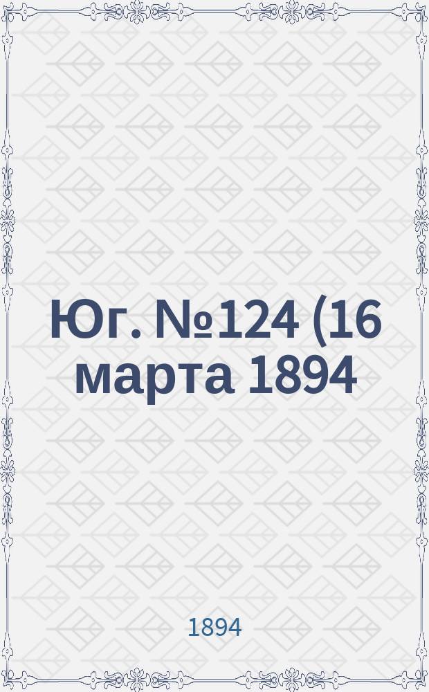Юг. № 124 (16 марта 1894) : № 124 (16 марта 1894)