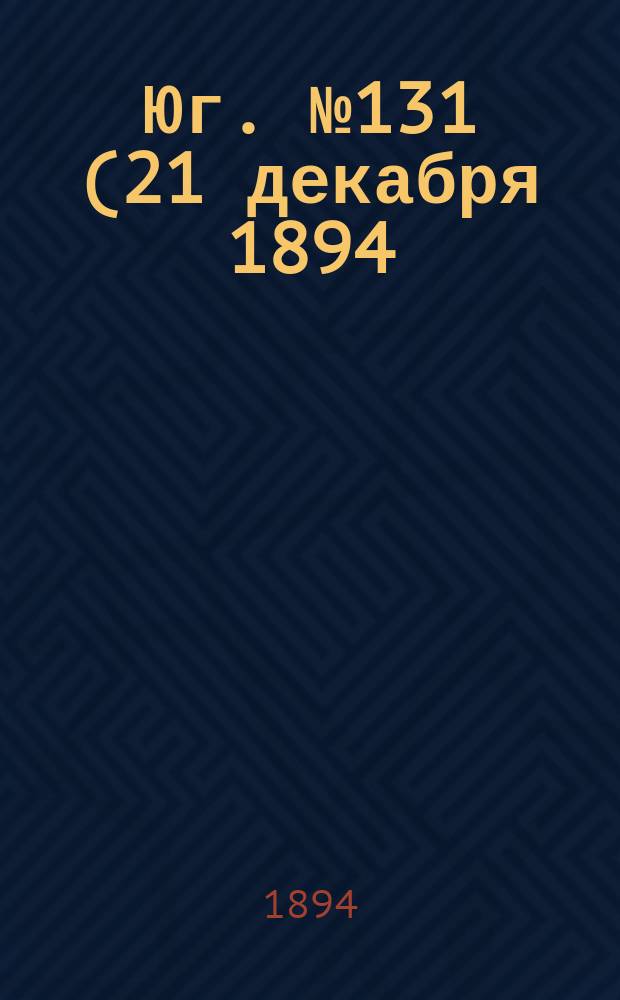 Юг. № 131 (21 декабря 1894) : № 131 (21 декабря 1894)