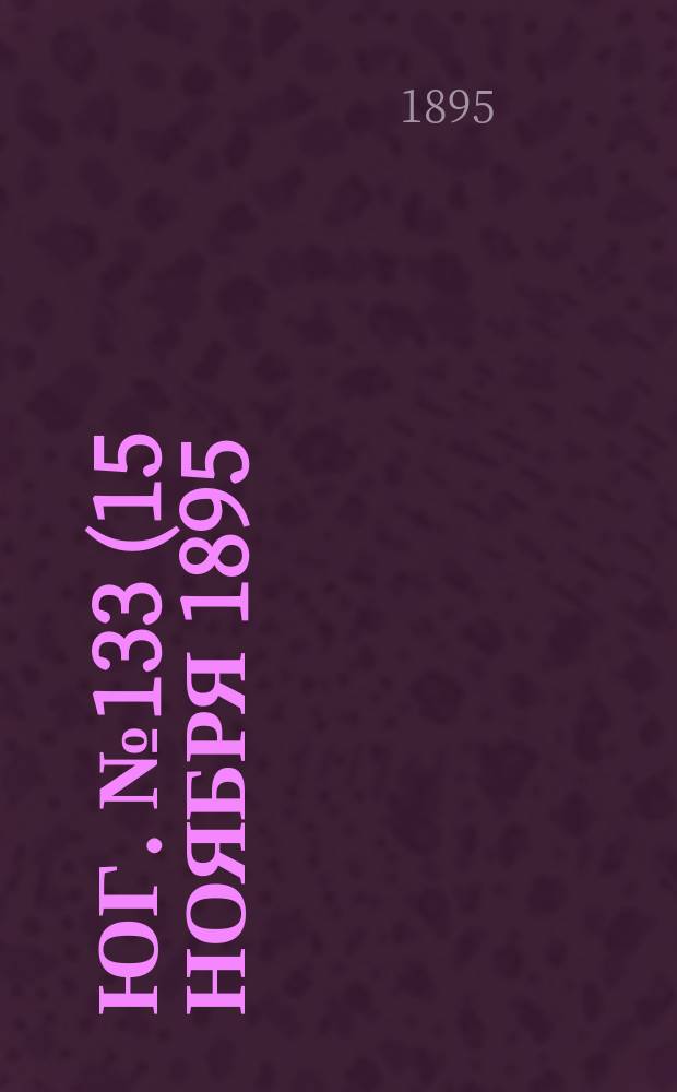 Юг. № 133 (15 ноября 1895) : № 133 (15 ноября 1895)