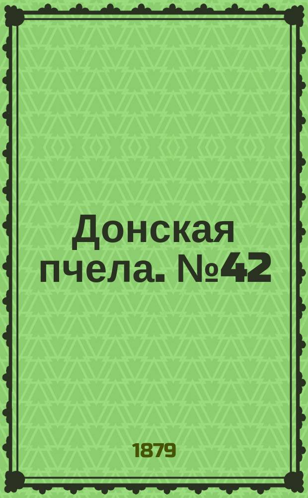 Донская пчела. № 42 (10 июня 1879) : № 42 (10 июня 1879)