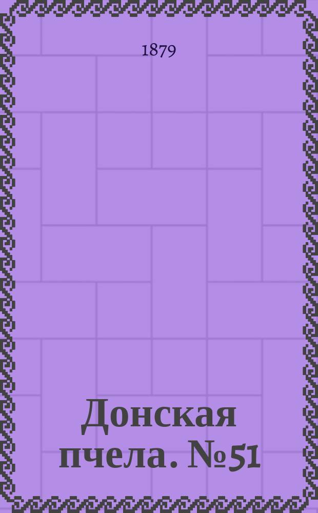Донская пчела. № 51 (12 июля 1879) : № 51 (12 июля 1879)