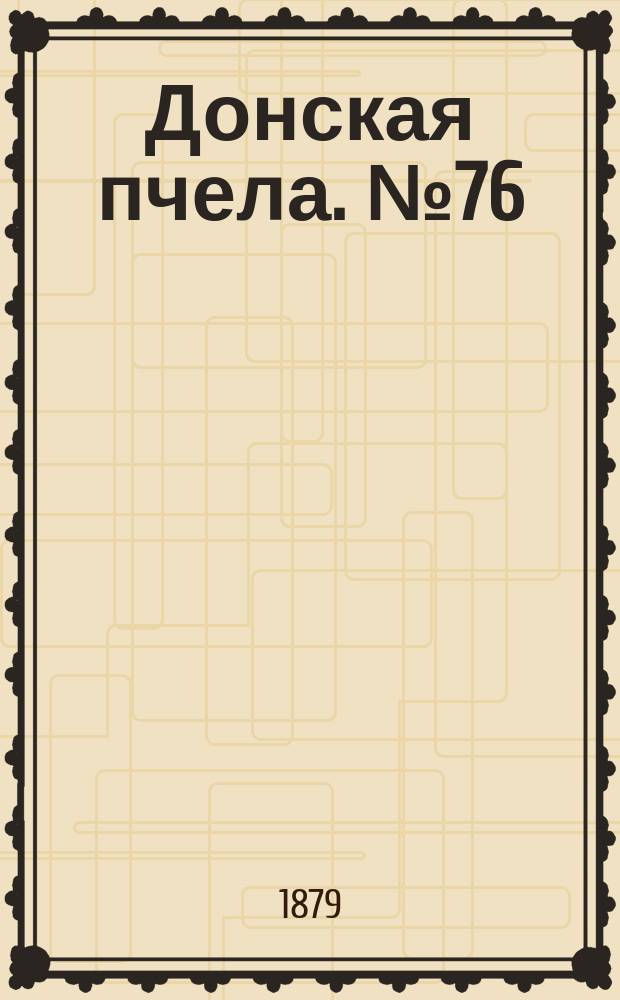 Донская пчела. № 76 (11 октября 1879) : № 76 (11 октября 1879)