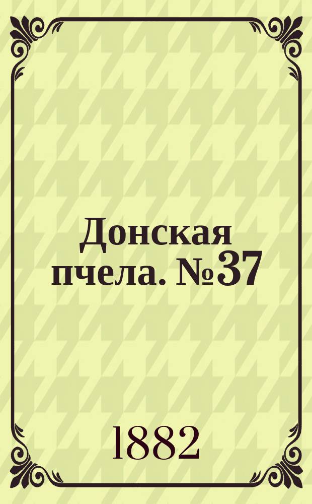 Донская пчела. № 37 (23 мая 1882) : № 37 (23 мая 1882)