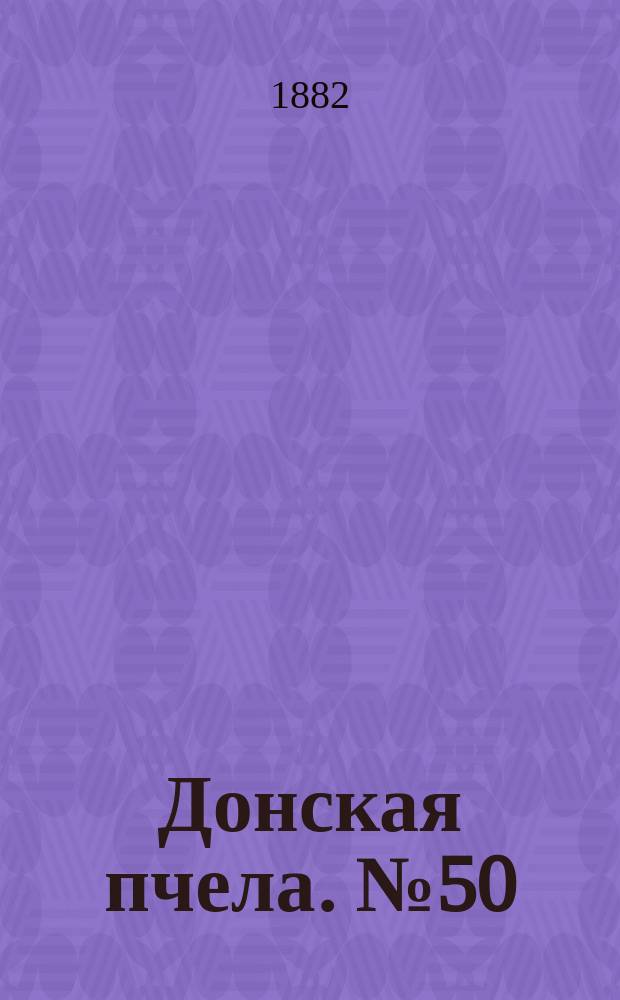 Донская пчела. № 50 (8 июля 1882) : № 50 (8 июля 1882)