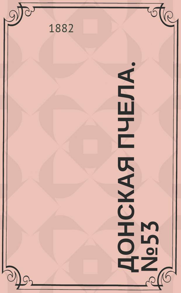 Донская пчела. № 53 (18 июля 1882) : № 53 (18 июля 1882)