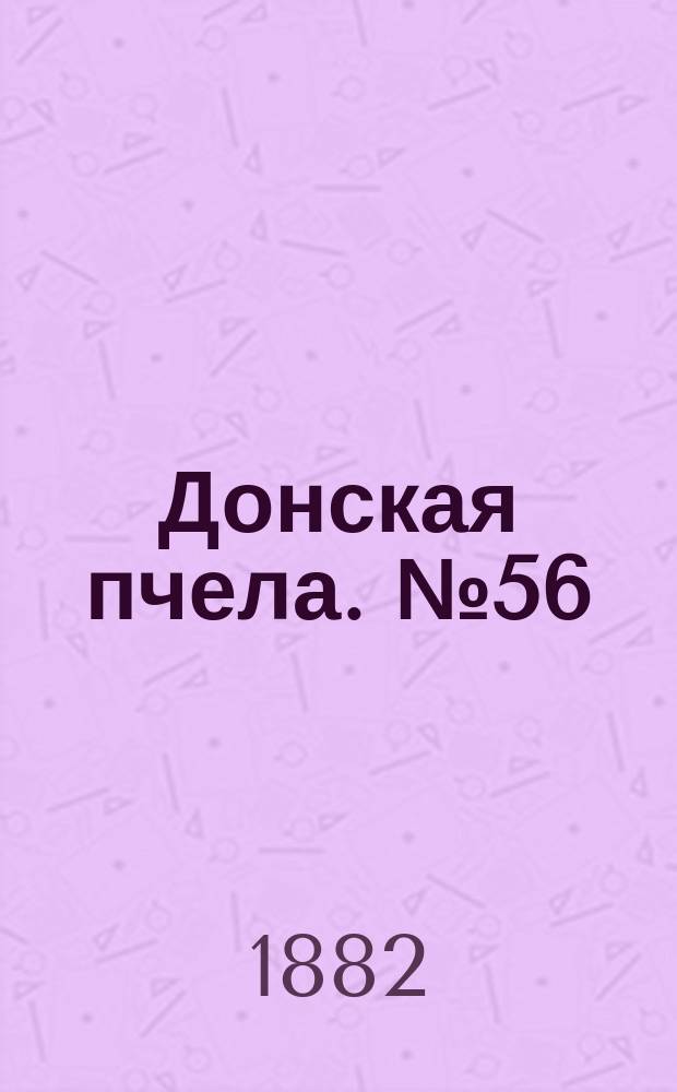 Донская пчела. № 56 (29 июля 1882) : № 56 (29 июля 1882)