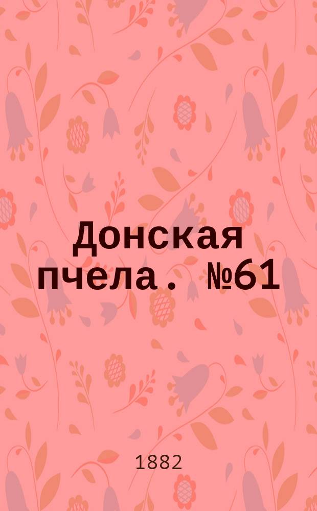 Донская пчела. № 61 (15 августа 1882) : № 61 (15 августа 1882)