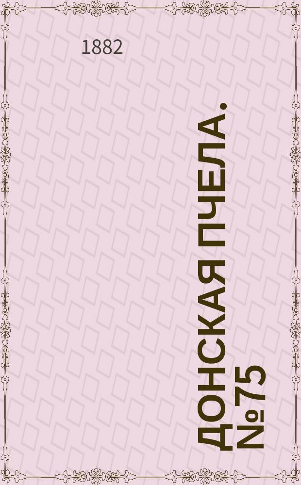 Донская пчела. № 75 (3 октября 1882) : № 75 (3 октября 1882)