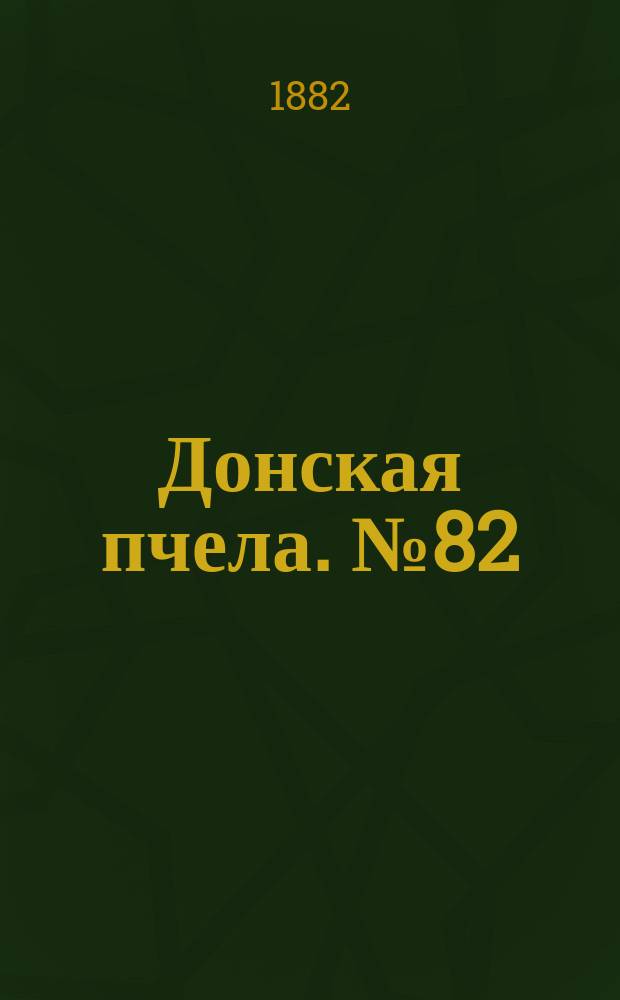 Донская пчела. № 82 (28 октября 1882) : № 82 (28 октября 1882)