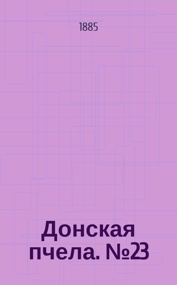 Донская пчела. № 23 (4 апреля 1885) : № 23 (4 апреля 1885)