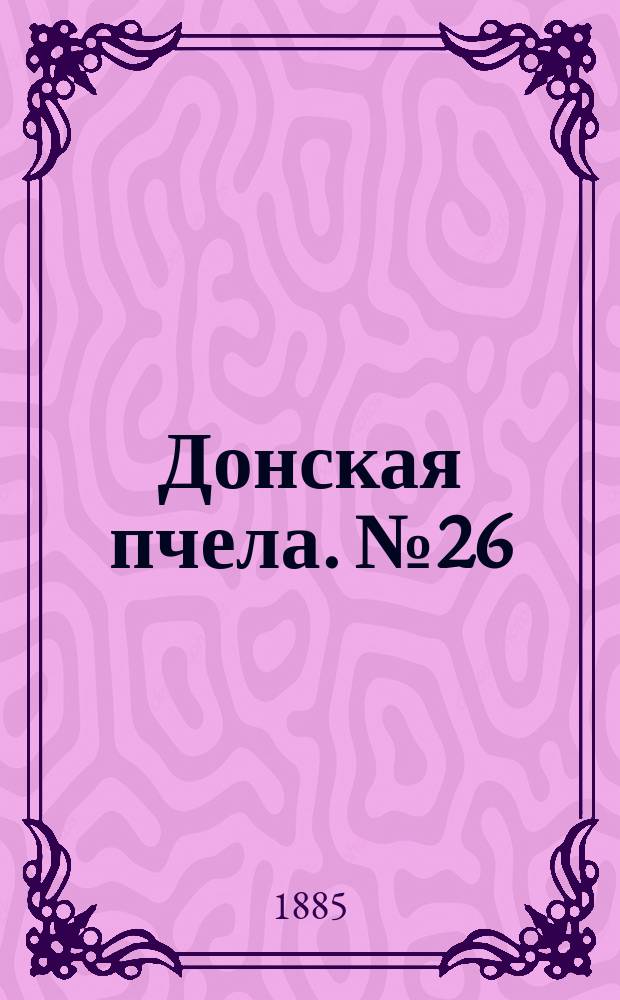 Донская пчела. № 26 (14 апреля 1885) : № 26 (14 апреля 1885)