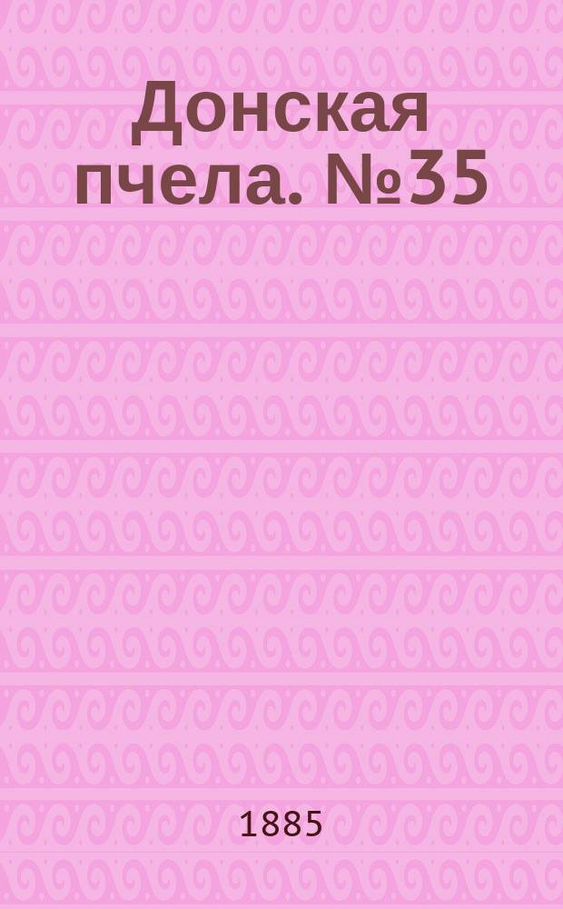 Донская пчела. № 35 (16 мая 1885) : № 35 (16 мая 1885)