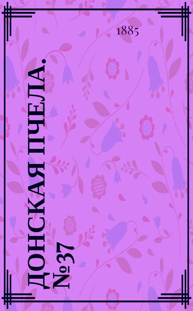 Донская пчела. № 37 (23 мая 1885) : № 37 (23 мая 1885)