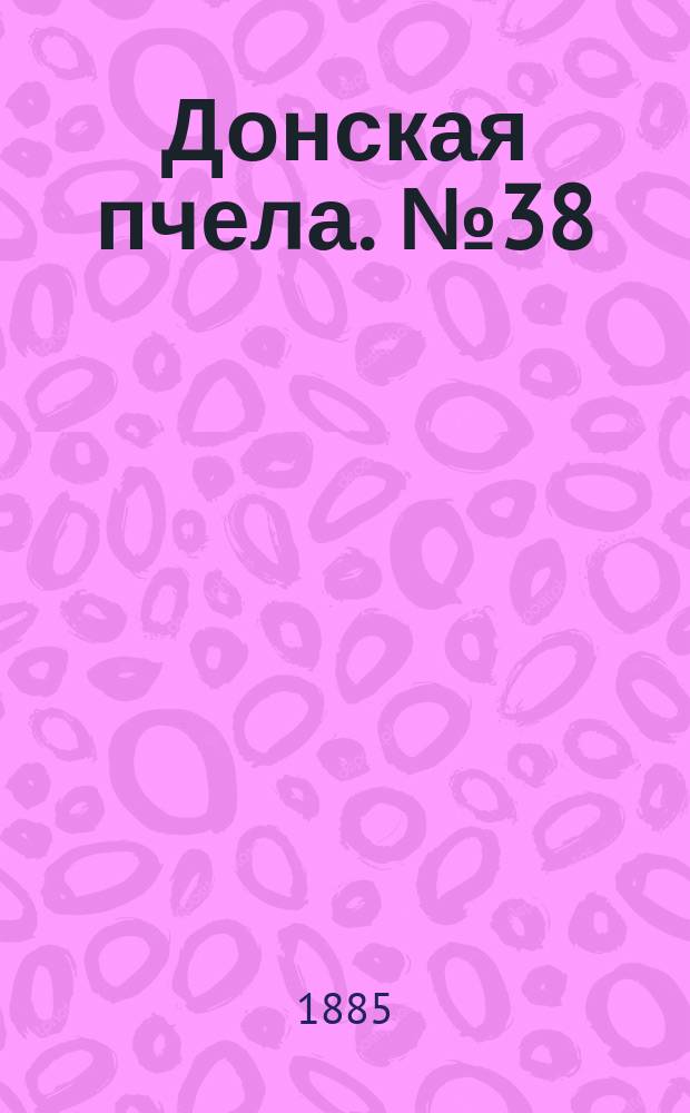 Донская пчела. № 38 (26 мая 1885) : № 38 (26 мая 1885)